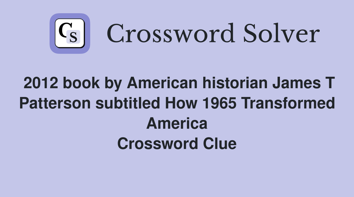 2012 book by American historian James T Patterson subtitled How 1965 Transformed America Crossword Clue