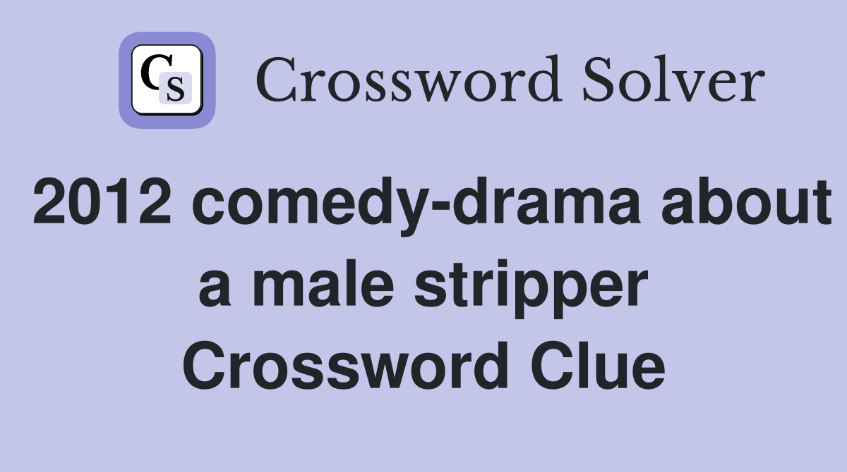 2012 comedy-drama about a male stripper Crossword Clue