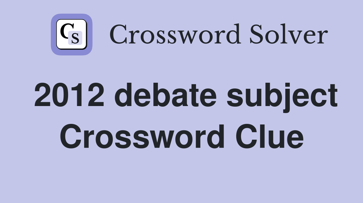 2012 debate subject Crossword Clue
