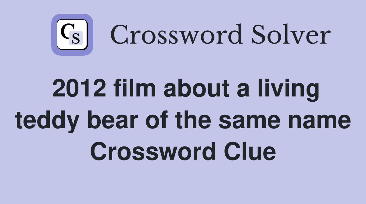 2012 film about a living teddy bear of the same name Crossword Clue