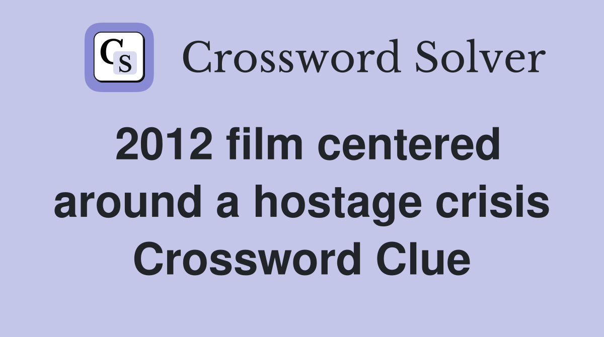 2012 film centered around a hostage crisis Crossword Clue
