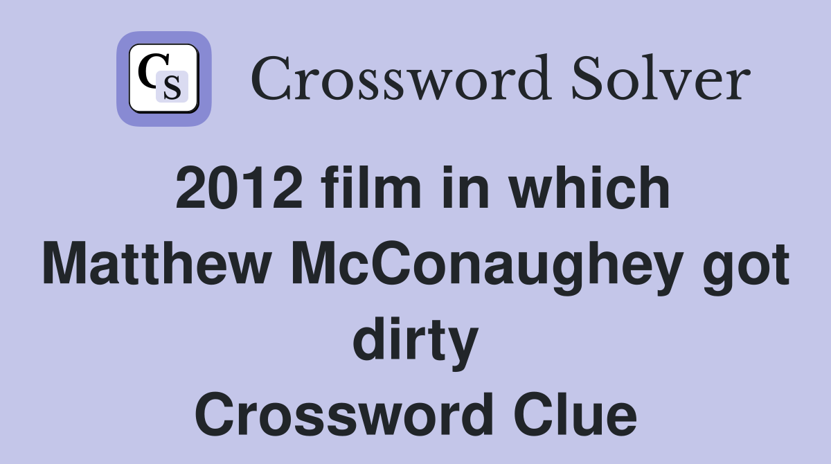 2012 film in which Matthew McConaughey got dirty Crossword Clue