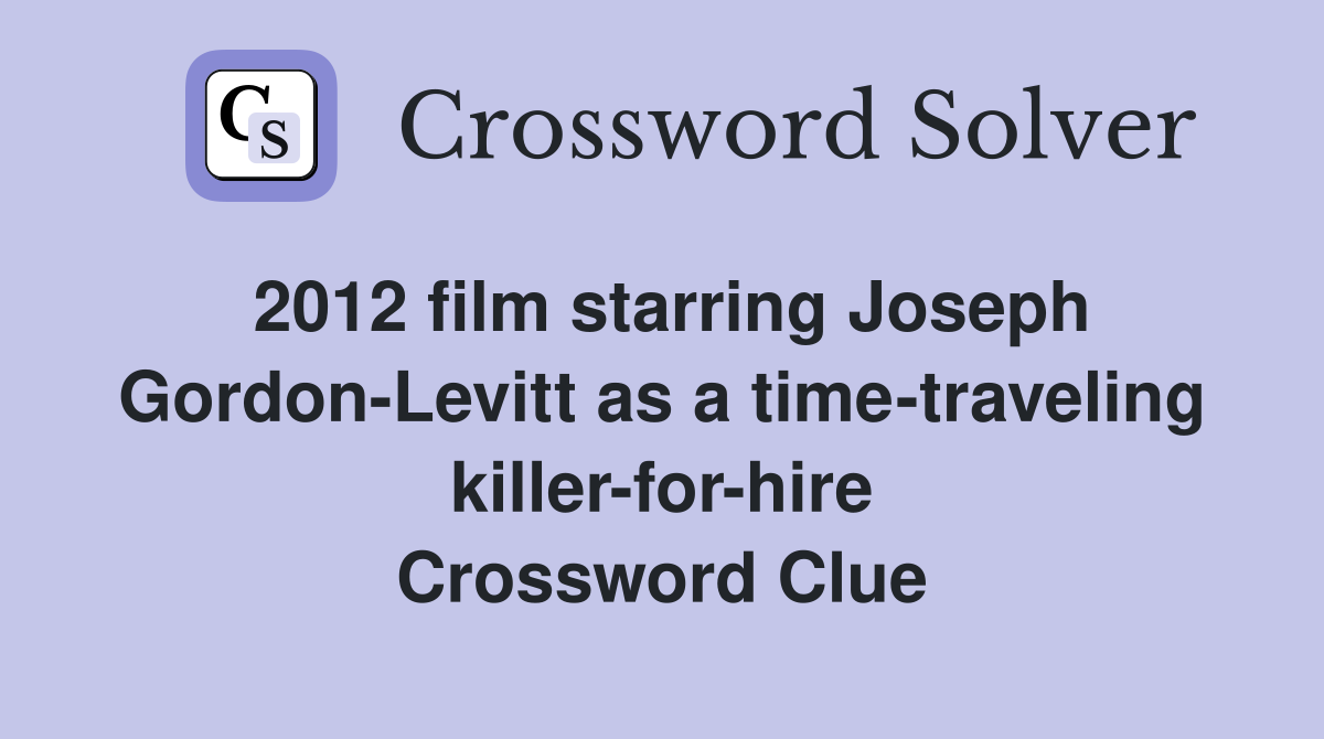 2012 film starring Joseph Gordon-Levitt as a time-traveling killer-for-hire Crossword Clue