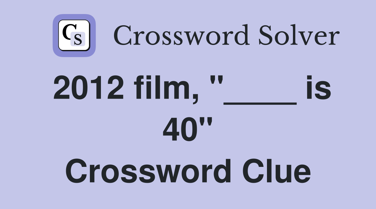 2012 film, "____ is 40" Crossword Clue