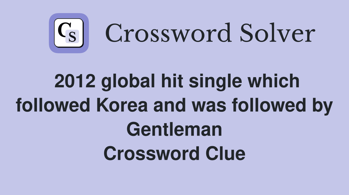 2012 global hit single which followed Korea and was followed by Gentleman Crossword Clue