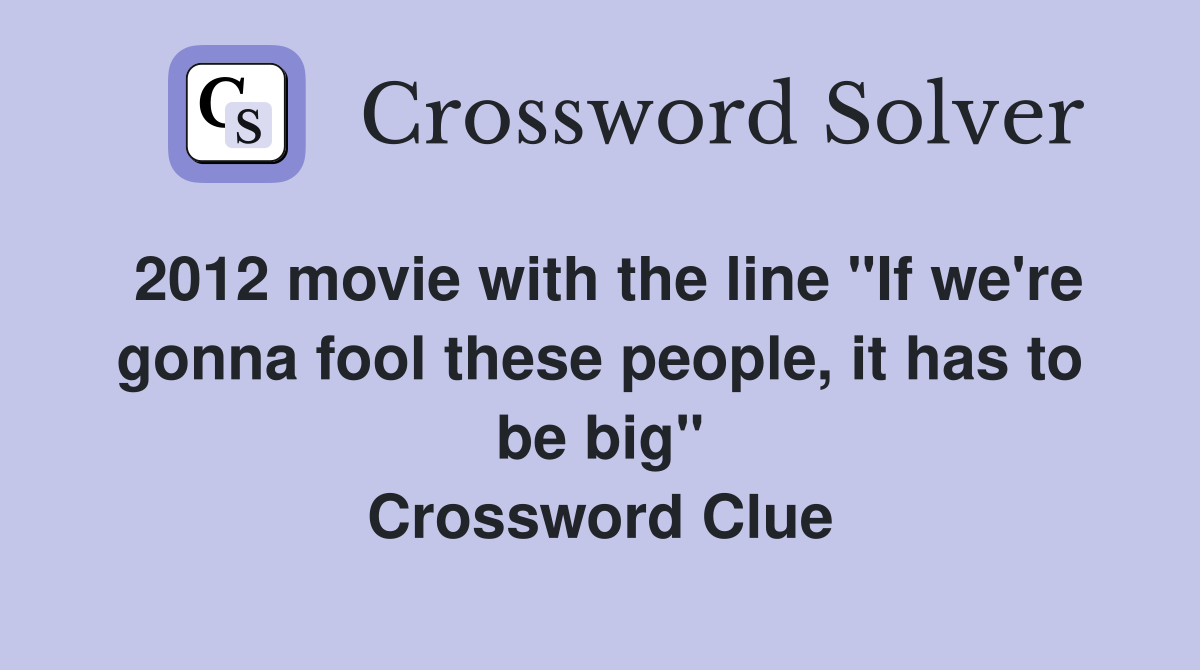 2012 movie with the line "If we're gonna fool these people, it has to be big" Crossword Clue