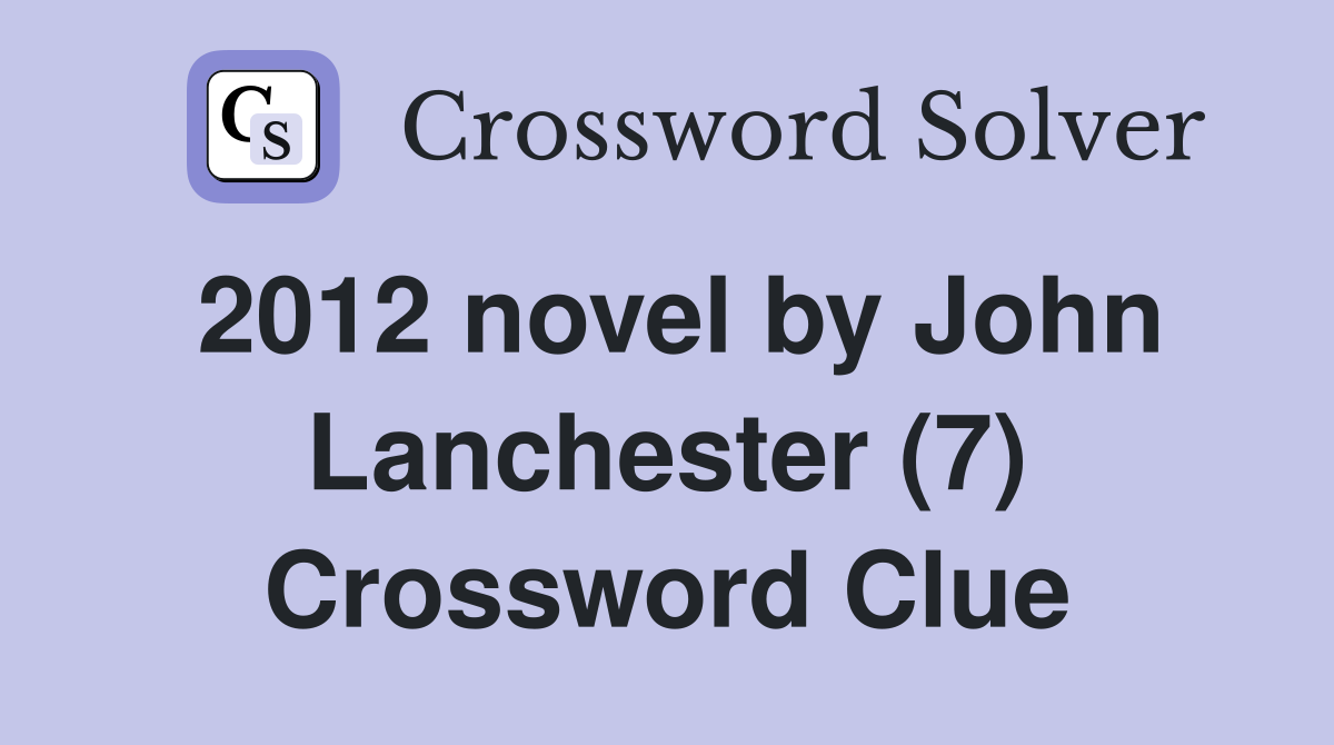 2012 novel by John Lanchester (7) Crossword Clue