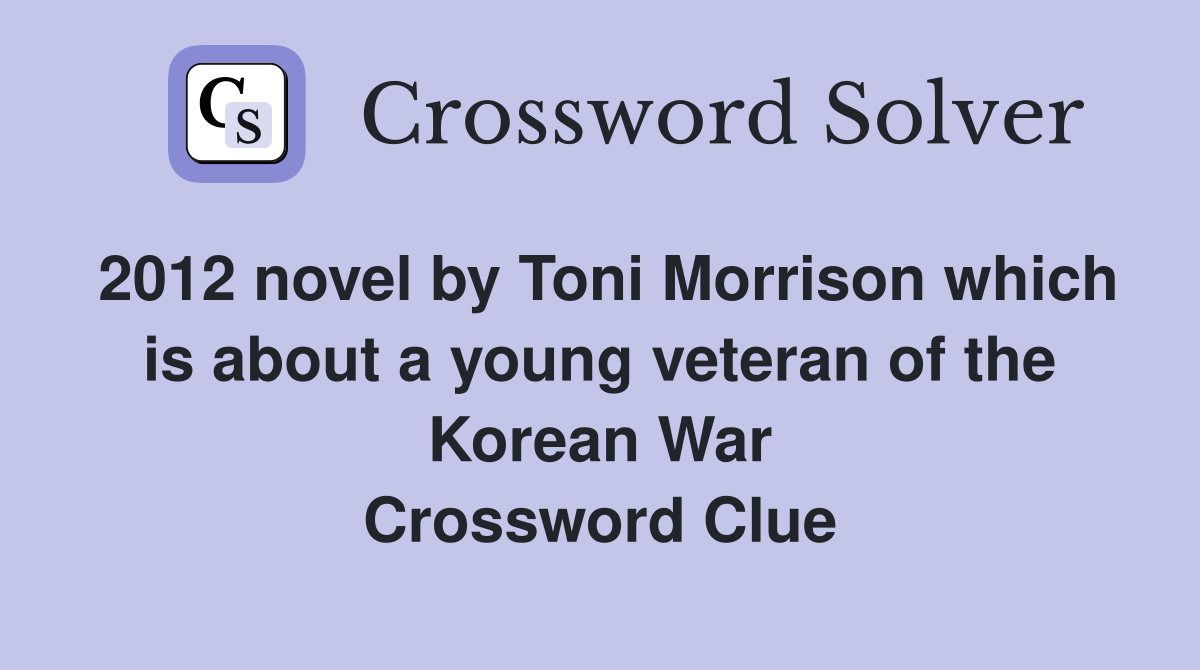 2012 novel by Toni Morrison which is about a young veteran of the Korean War Crossword Clue