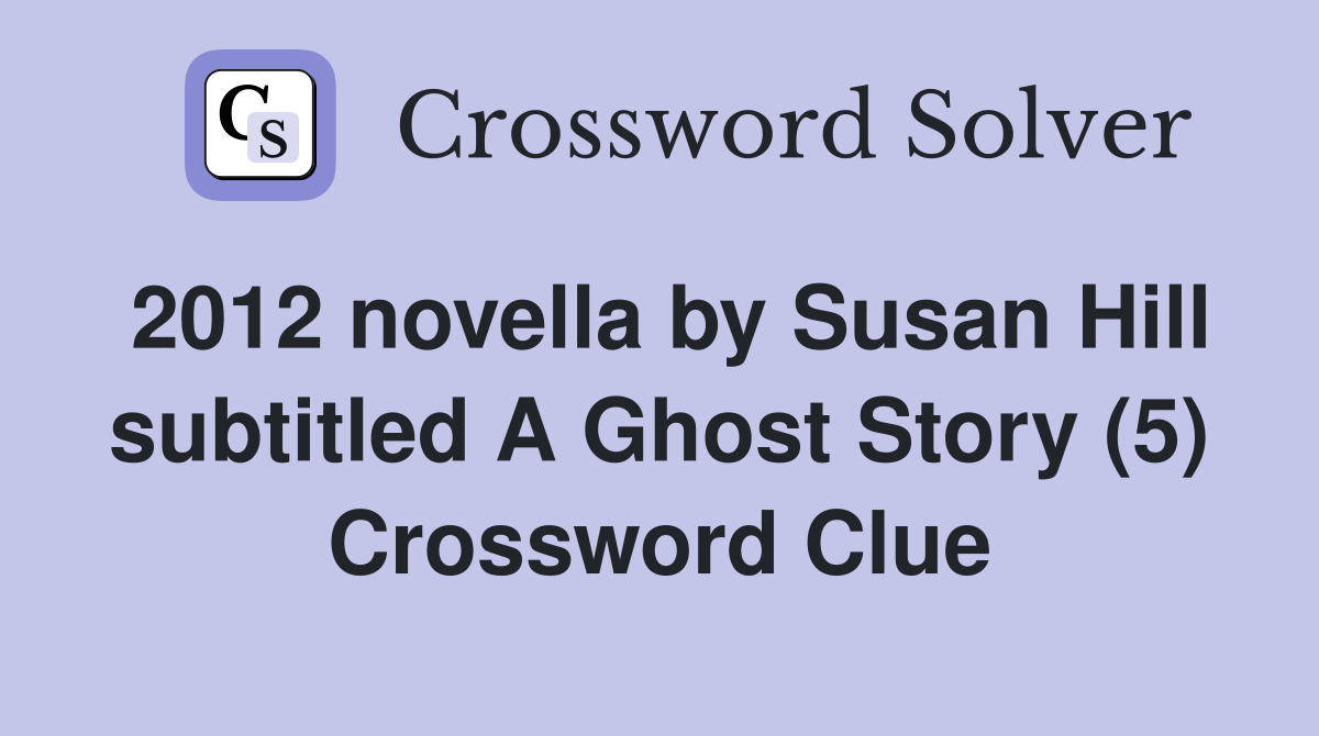 2012 novella by Susan Hill subtitled A Ghost Story (5) Crossword Clue
