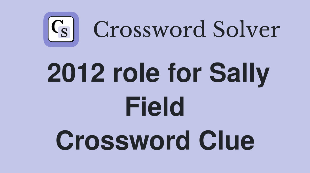 2012 role for Sally Field Crossword Clue