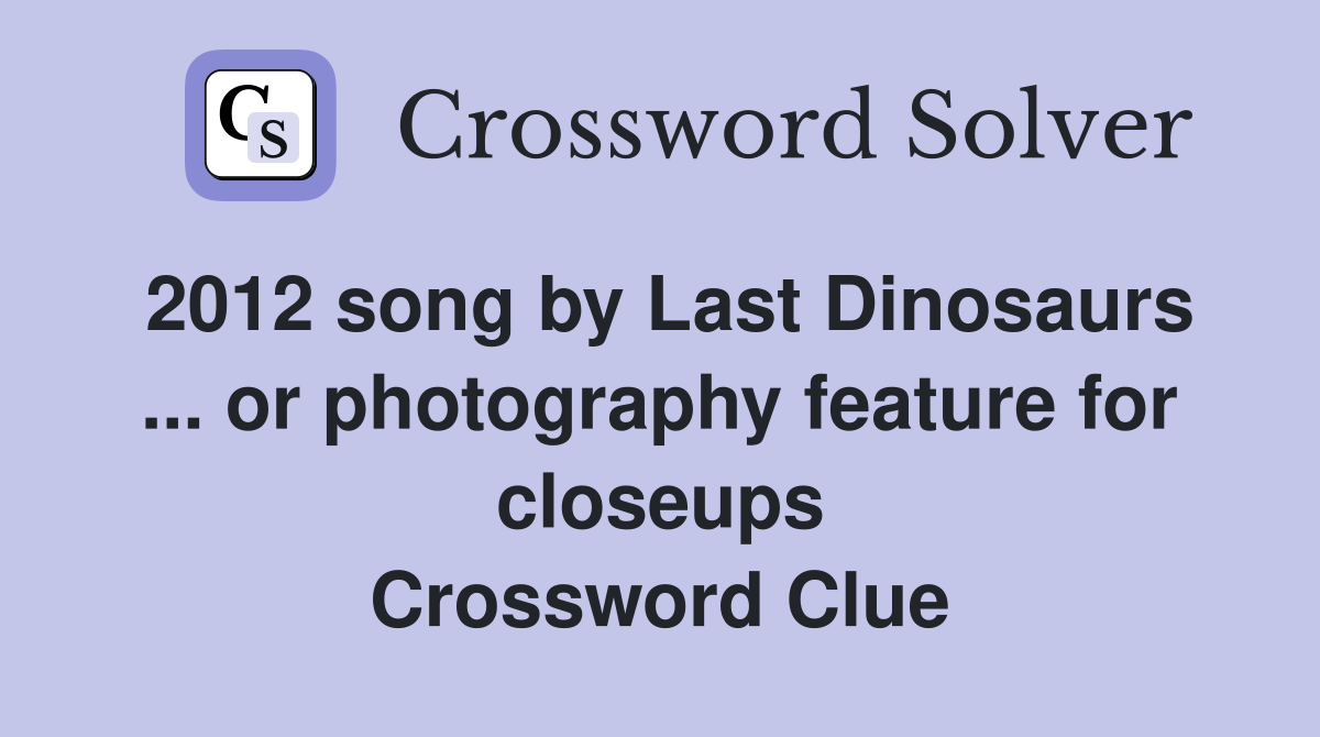 2012 song by Last Dinosaurs ... or photography feature for closeups Crossword Clue