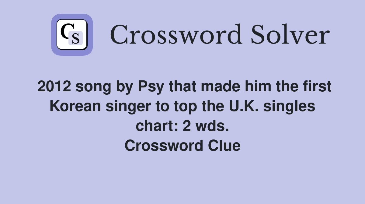 2012 song by Psy that made him the first Korean singer to top the U.K. singles chart: 2 wds. Crossword Clue