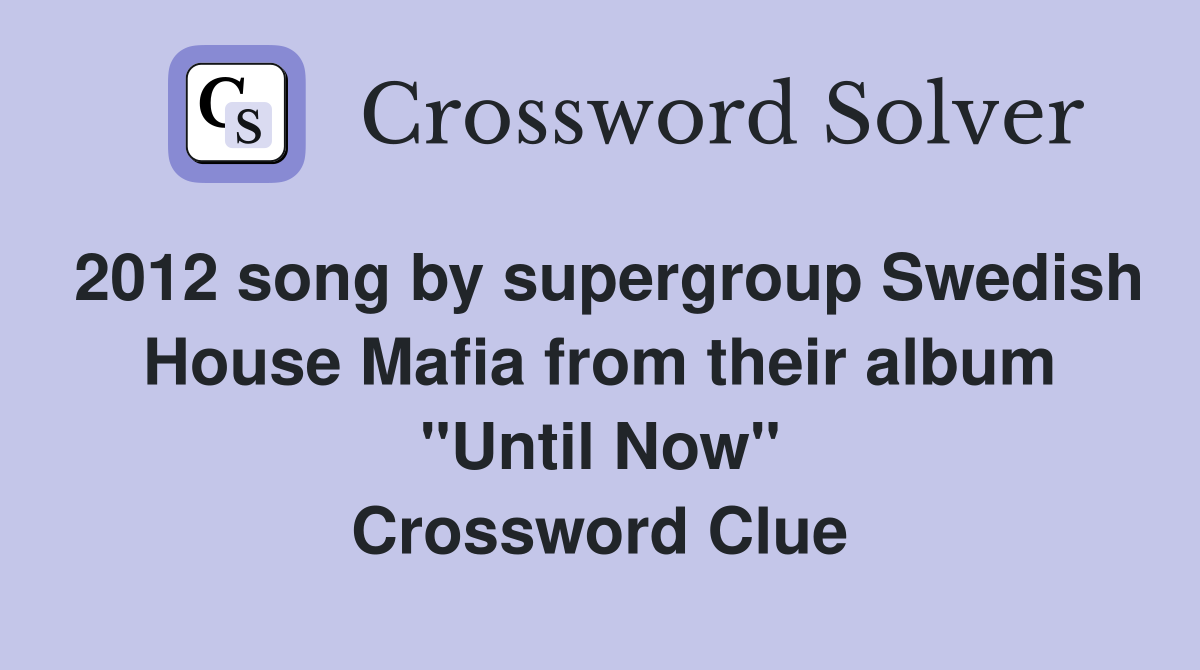 2012 song by supergroup Swedish House Mafia from their album "Until Now" Crossword Clue