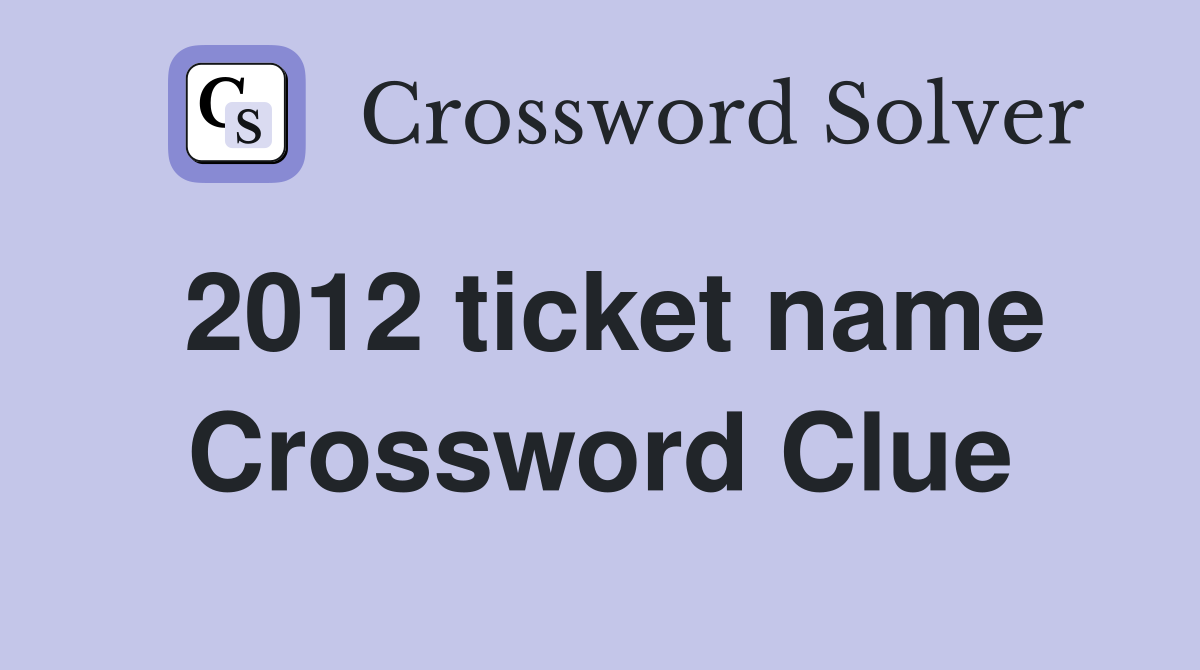 2012 ticket name Crossword Clue