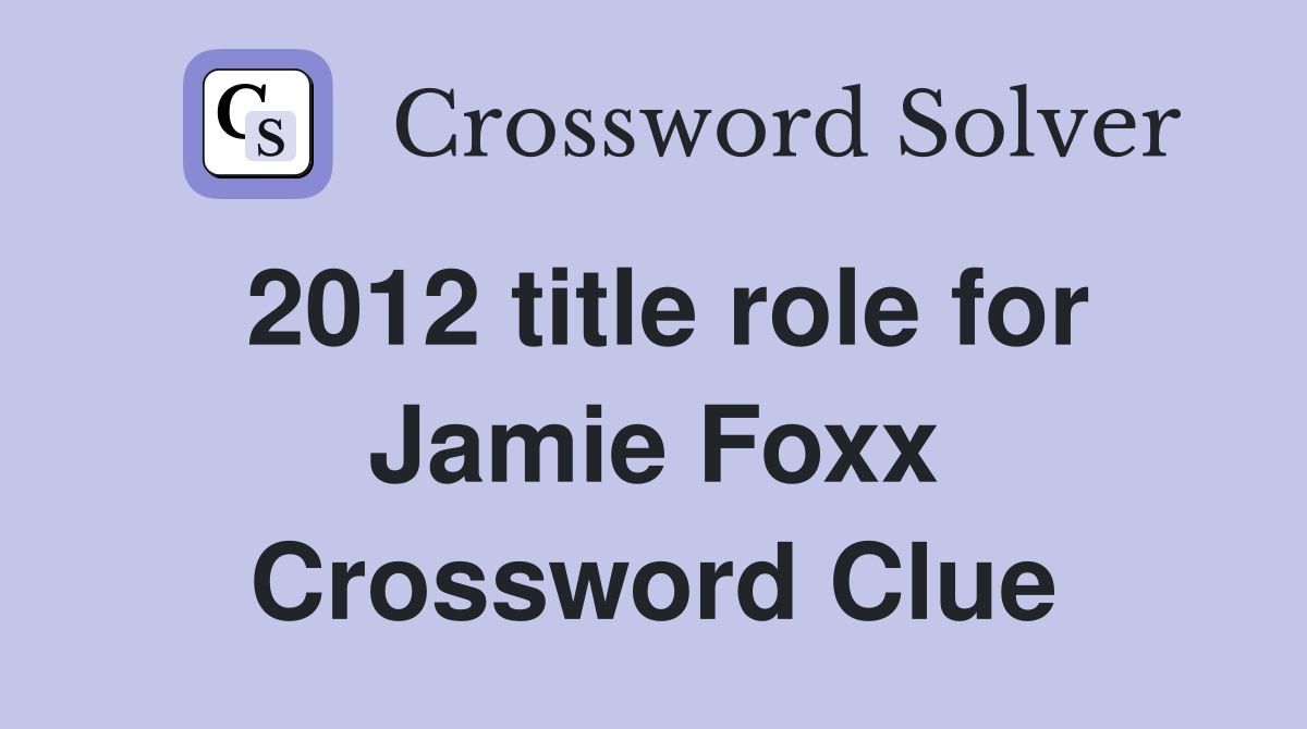 2012 title role for Jamie Foxx Crossword Clue