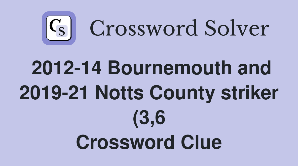 2012 14 Bournemouth and 2019 21 Notts County striker (3 6) Crossword 2012 14 Bournemouth and 2019 21 Notts County striker (3 6) Crossword