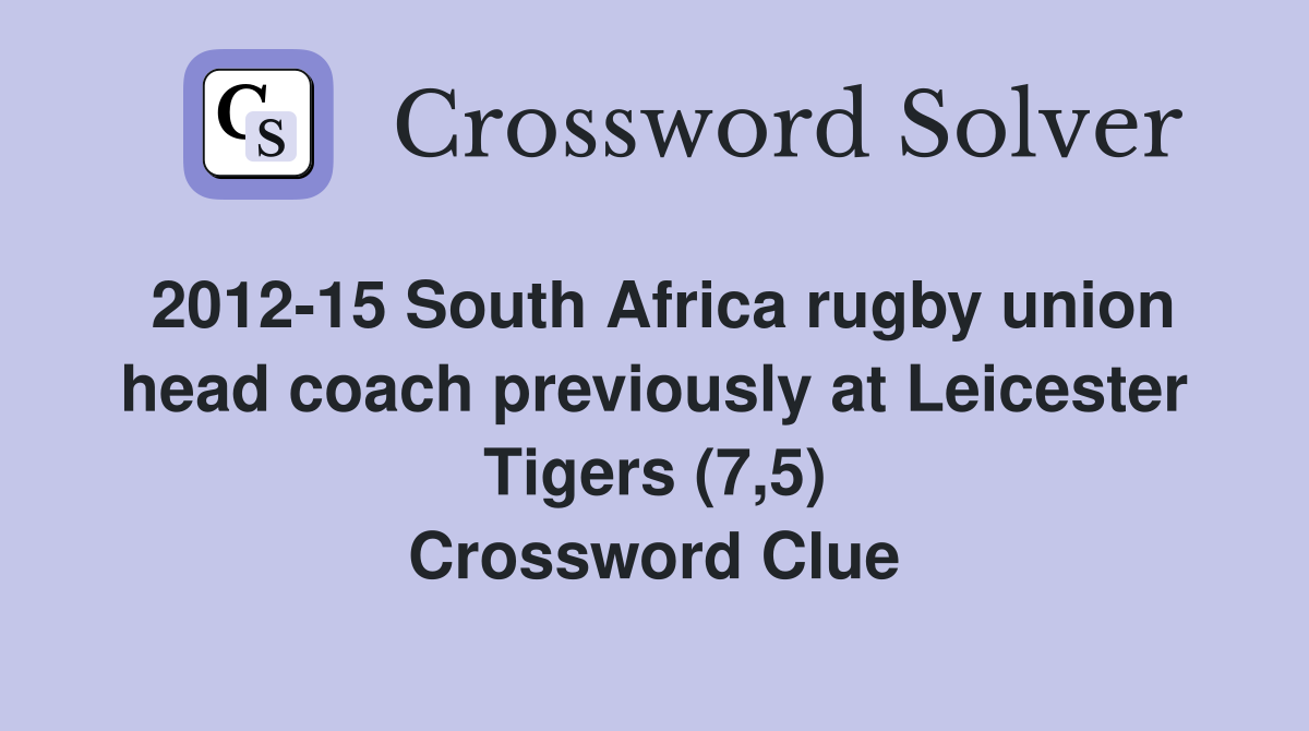 2012-15 South Africa rugby union head coach previously at Leicester Tigers (7,5) Crossword Clue