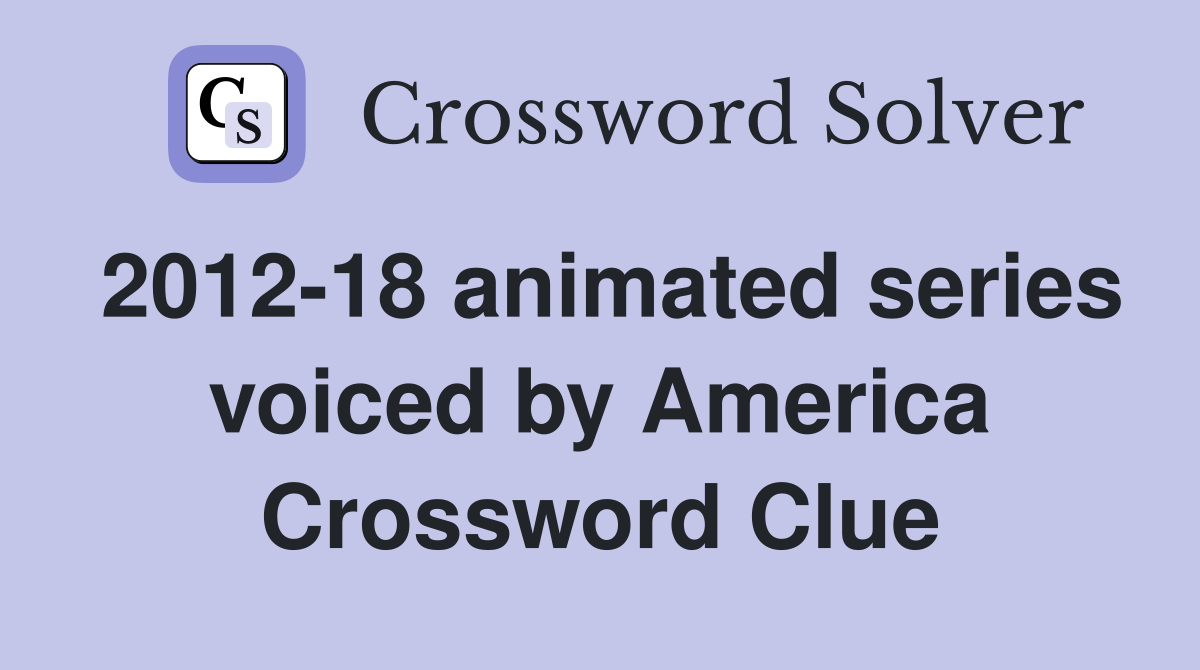 2012-18 animated series voiced by America Crossword Clue