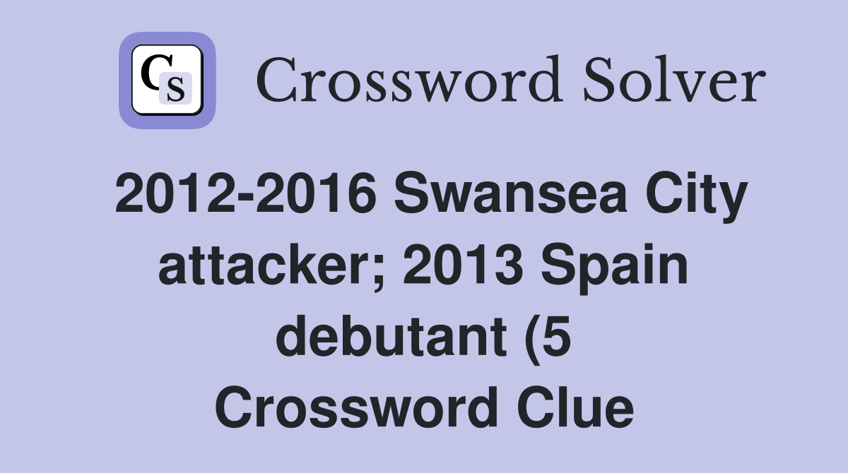 2012 2016 Swansea City attacker 2013 Spain debutant (5) Crossword 2012 2016 Swansea City attacker 2013 Spain debutant (5) Crossword