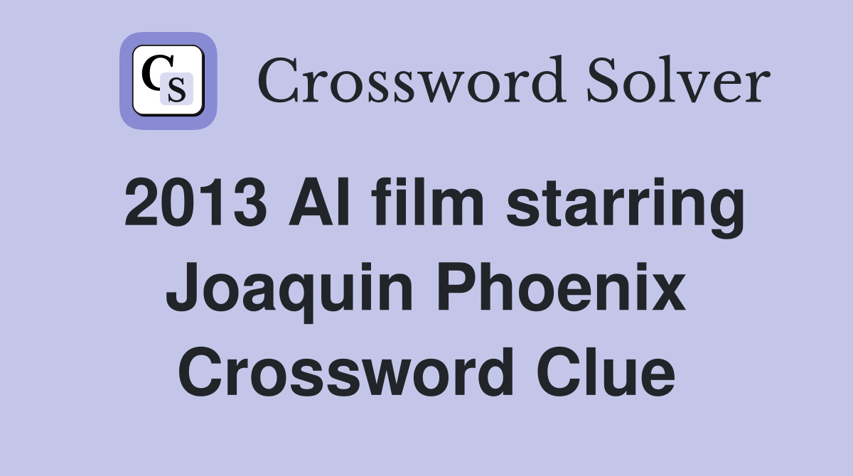 2013 AI film starring Joaquin Phoenix Crossword Clue