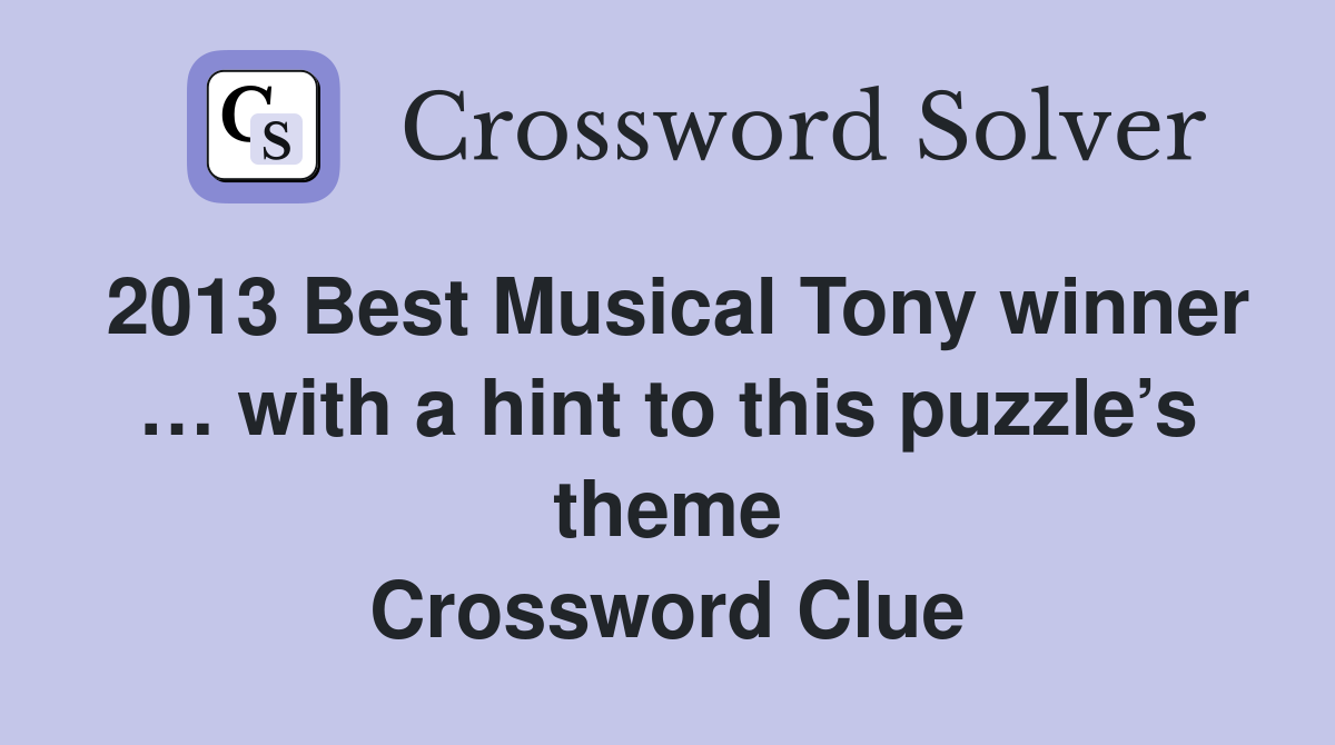 2013 Best Musical Tony winner … with a hint to this puzzle’s theme Crossword Clue