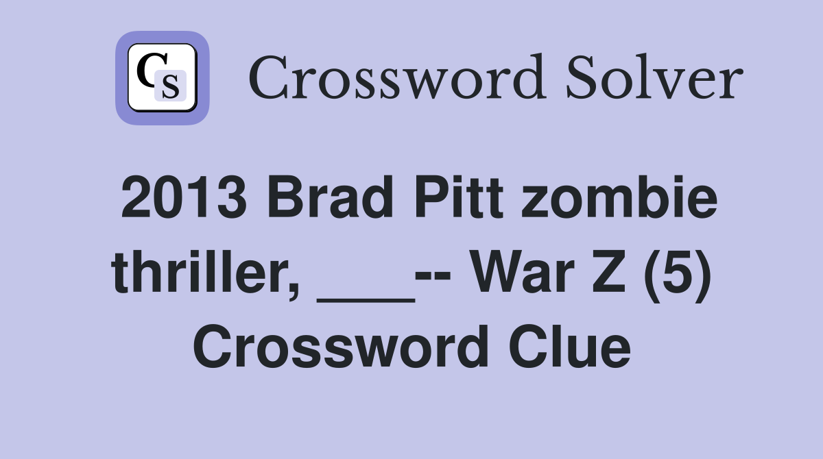 2013 Brad Pitt zombie thriller, ___-- War Z (5) Crossword Clue