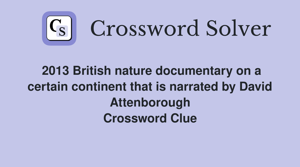 2013 British nature documentary on a certain continent that is narrated by David Attenborough Crossword Clue