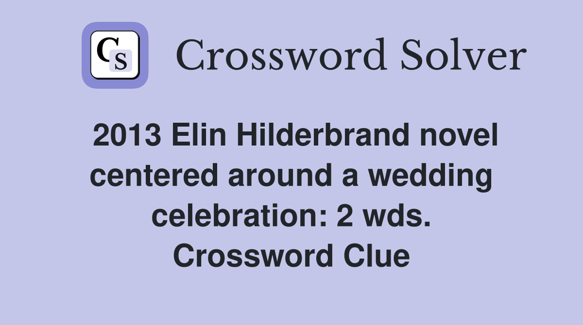 2013 Elin Hilderbrand novel centered around a wedding celebration: 2 wds. Crossword Clue