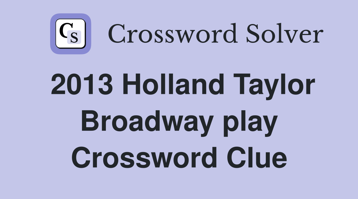 2013 Holland Taylor Broadway play Crossword Clue