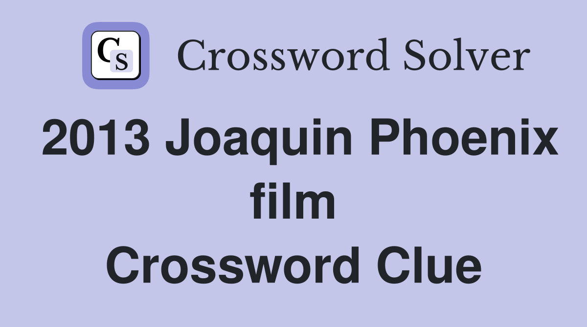 2013 Joaquin Phoenix film Crossword Clue