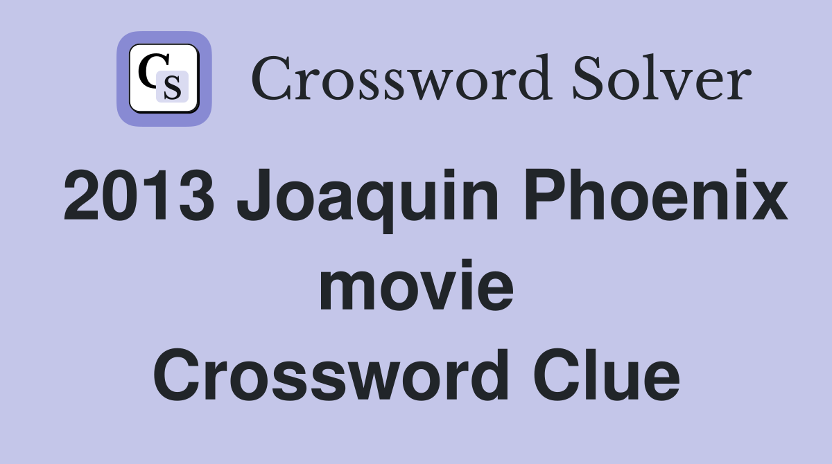 2013 Joaquin Phoenix movie Crossword Clue