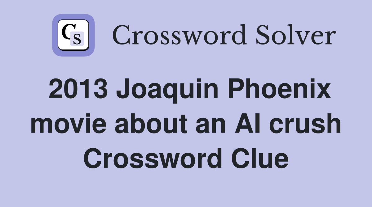 2013 Joaquin Phoenix movie about an AI crush Crossword Clue