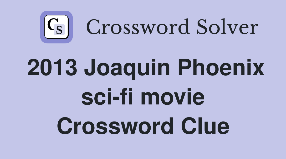 2013 Joaquin Phoenix sci-fi movie Crossword Clue