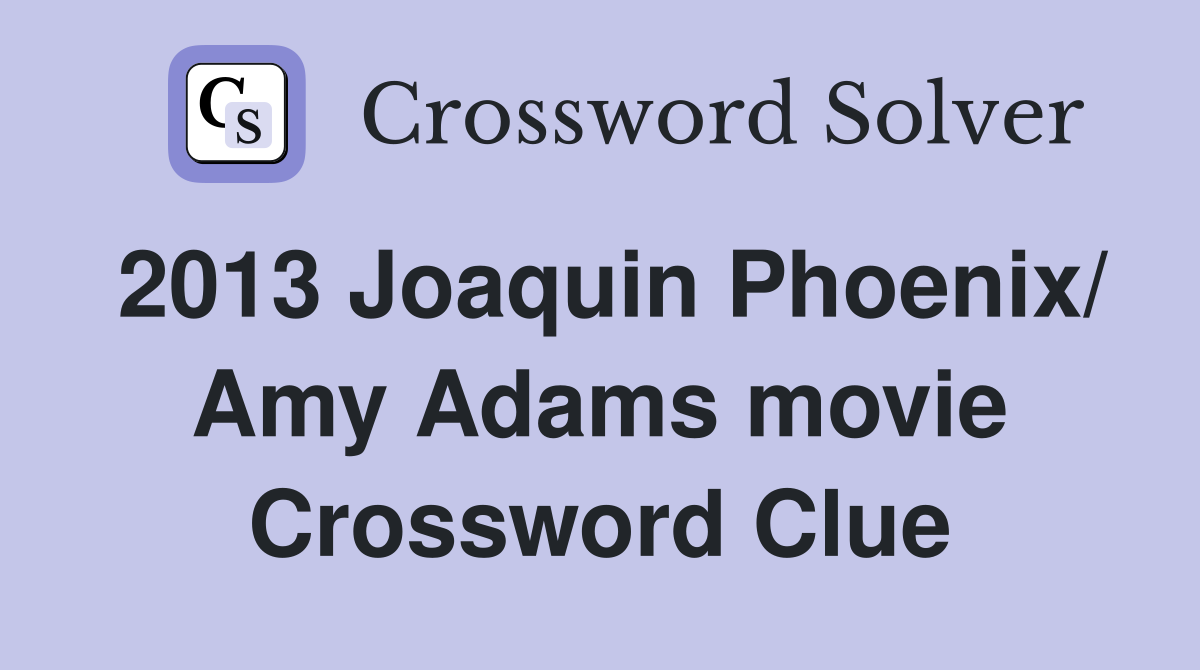 2013 Joaquin Phoenix/ Amy Adams movie Crossword Clue
