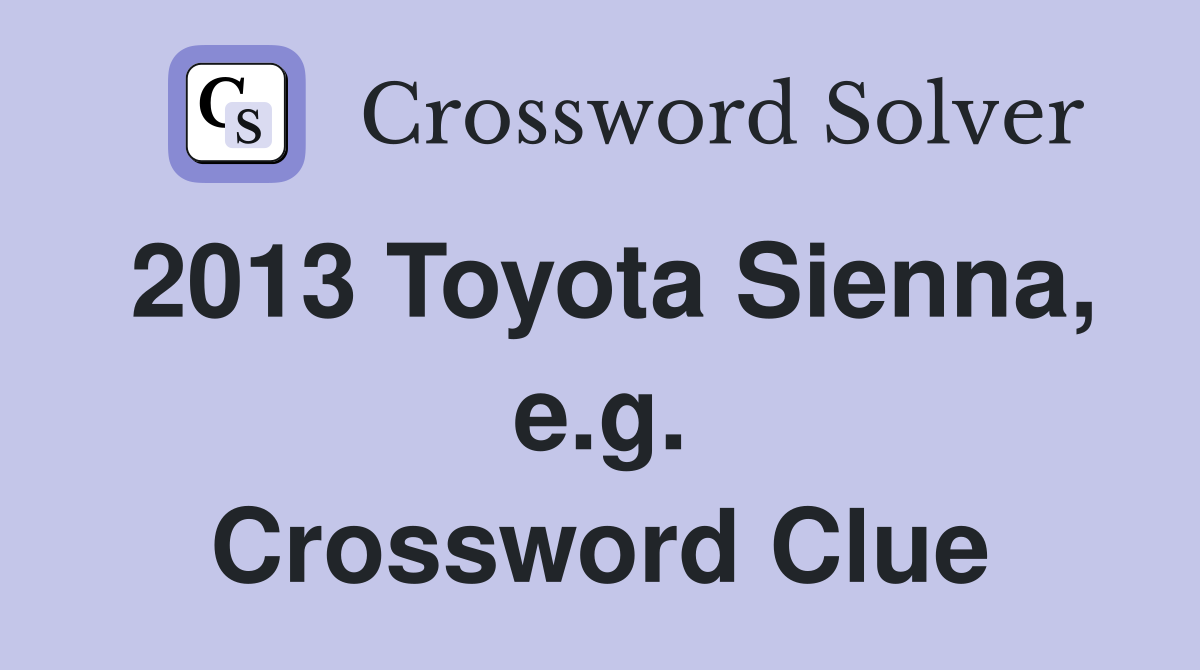 2013 Toyota Sienna, e.g. Crossword Clue