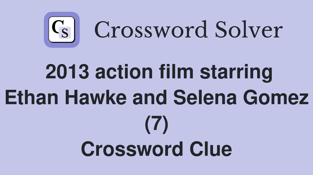 2013 action film starring Ethan Hawke and Selena Gomez (7) Crossword Clue