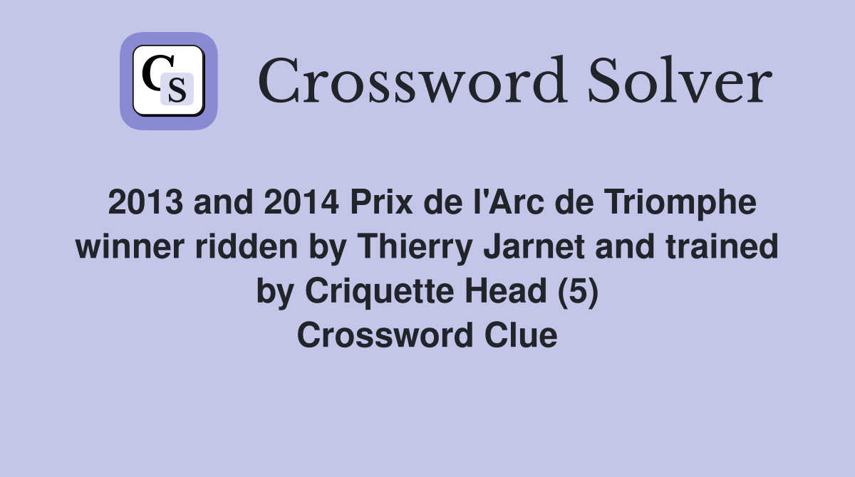 2013 and 2014 Prix de l'Arc de Triomphe winner ridden by Thierry Jarnet and trained by Criquette Head (5) Crossword Clue