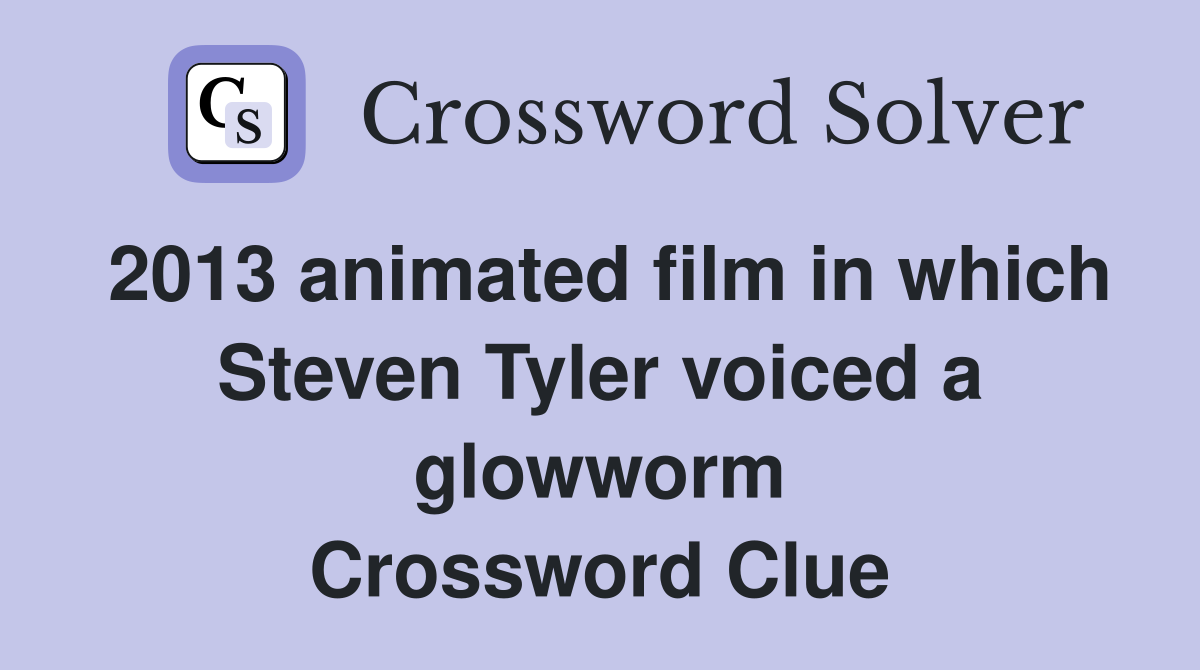 2013 animated film in which Steven Tyler voiced a glowworm Crossword Clue