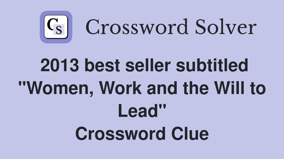 2013 best seller subtitled "Women, Work and the Will to Lead" Crossword Clue