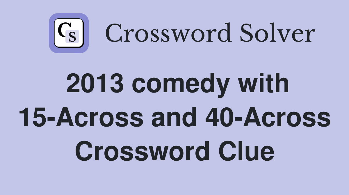 2013 comedy with 15-Across and 40-Across Crossword Clue