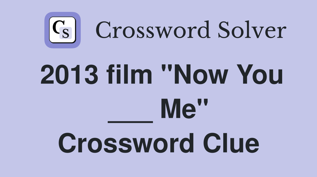 2013 film "Now You ___ Me" Crossword Clue