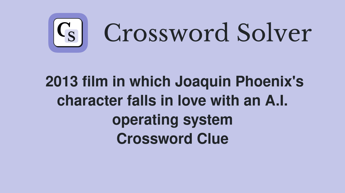2013 film in which Joaquin Phoenix's character falls in love with an A.I. operating system Crossword Clue