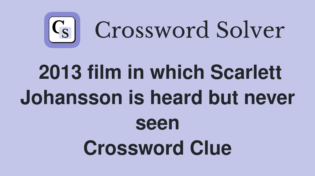 2013 film in which Scarlett Johansson is heard but never seen Crossword Clue