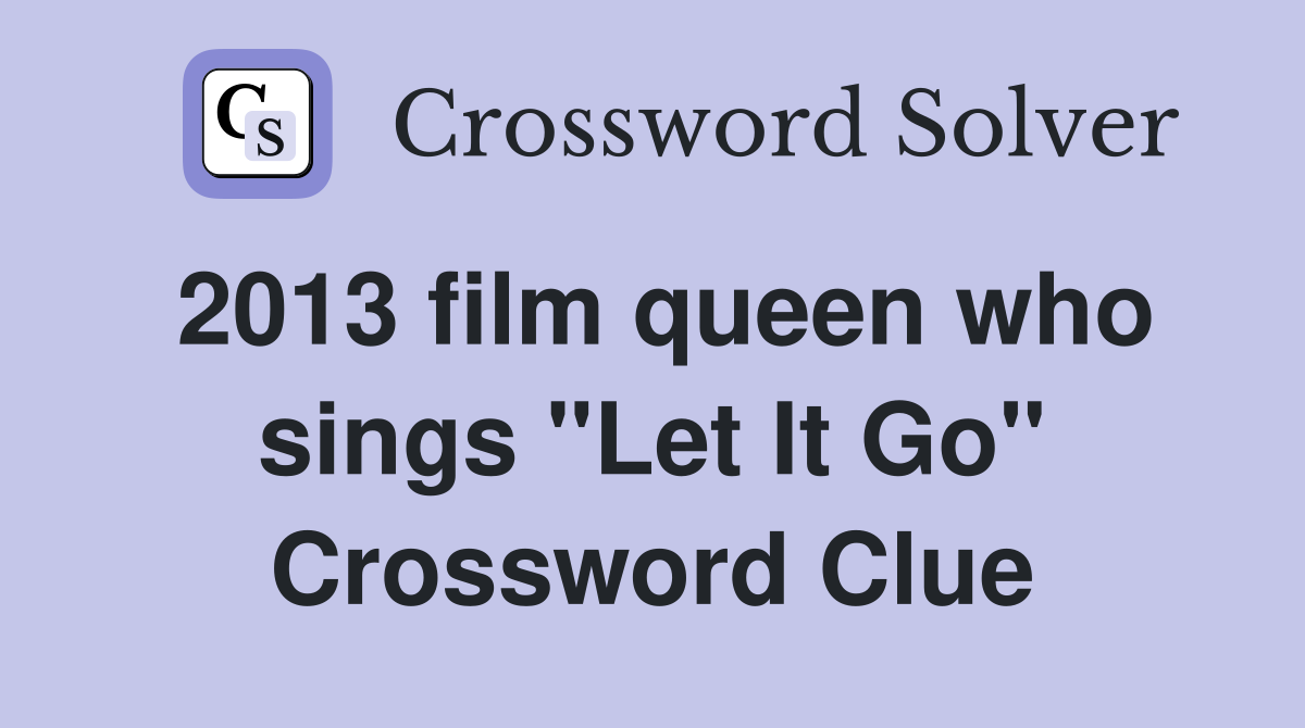 2013 film queen who sings "Let It Go" Crossword Clue