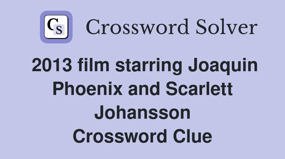 2013 film starring Joaquin Phoenix and Scarlett Johansson Crossword Clue