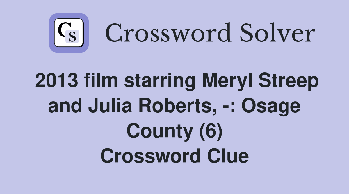 2013 film starring Meryl Streep and Julia Roberts, -: Osage County (6) Crossword Clue