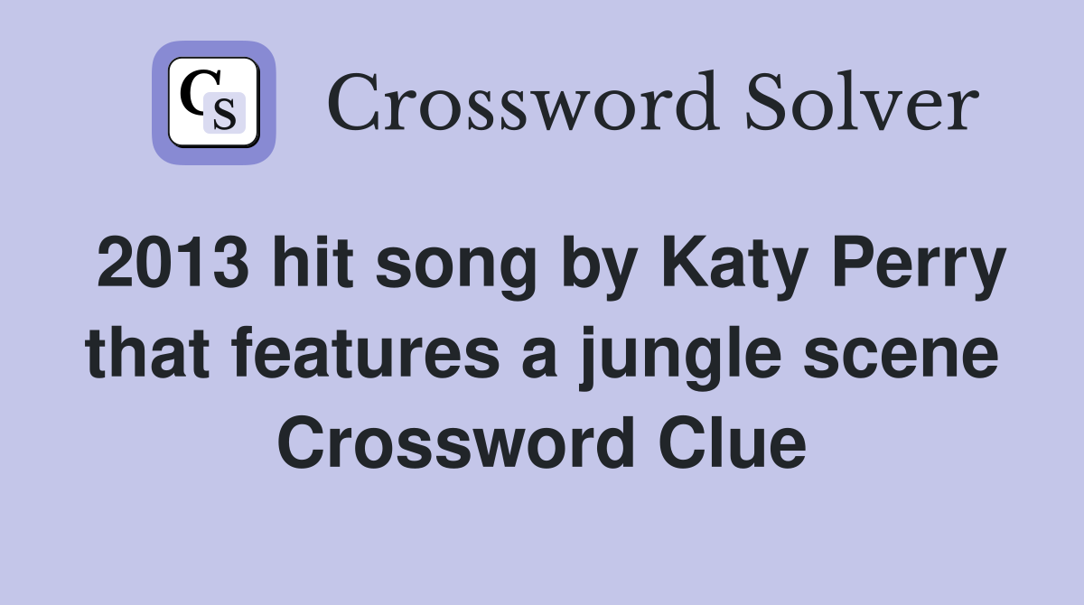2013 hit song by Katy Perry that features a jungle scene Crossword Clue