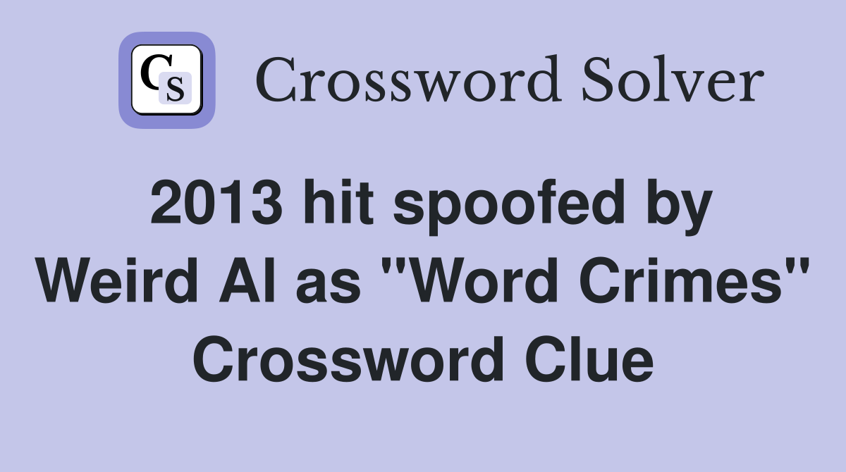 2013 hit spoofed by Weird Al as "Word Crimes" Crossword Clue