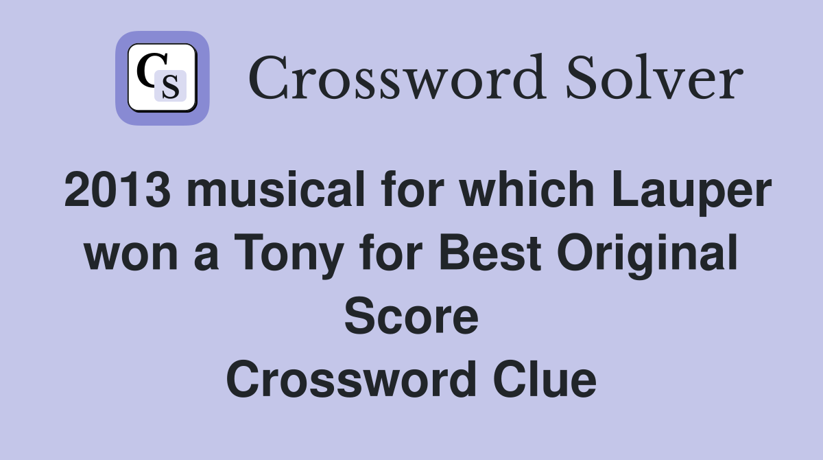 2013 musical for which Lauper won a Tony for Best Original Score Crossword Clue