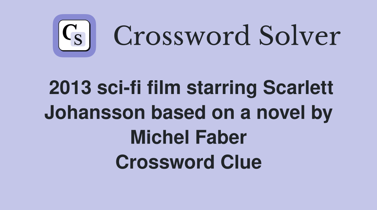 2013 sci-fi film starring Scarlett Johansson based on a novel by Michel Faber Crossword Clue